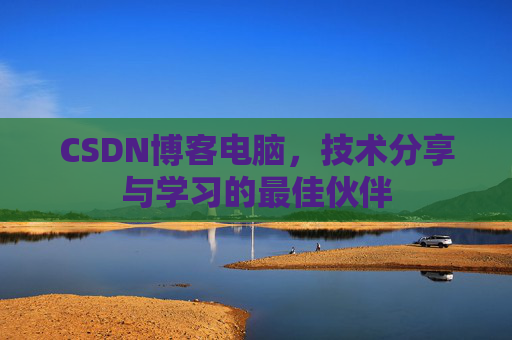 CSDN博客电脑，技术分享与学习的最佳伙伴