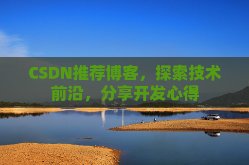 CSDN推荐博客，探索技术前沿，分享开发心得