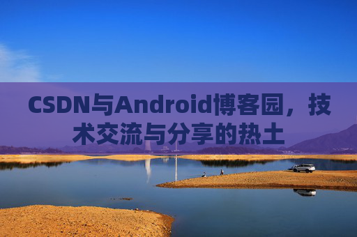 CSDN与Android博客园，技术交流与分享的热土