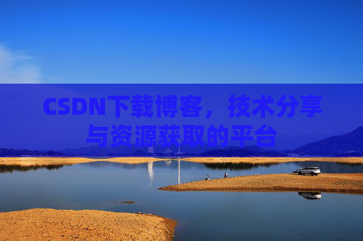 CSDN下载博客，技术分享与资源获取的平台
